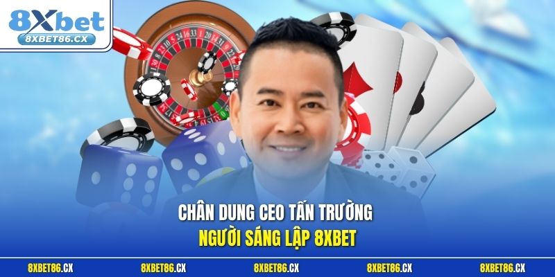 Chân dung CEO Tấn Trường người sáng lập 8xbet